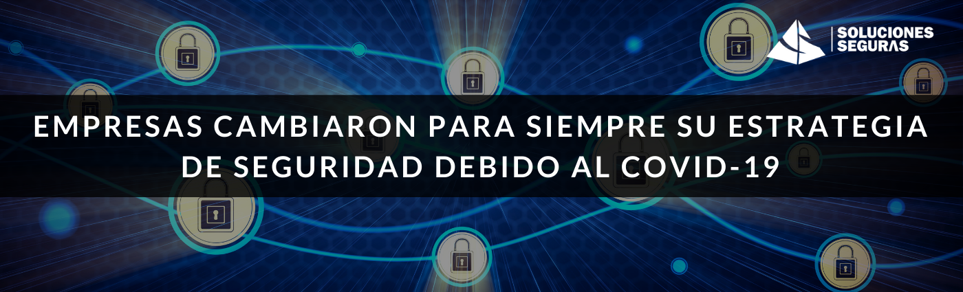 Empresas que cambiaron para siempre su estrategia de seguridad debido al Covid-19