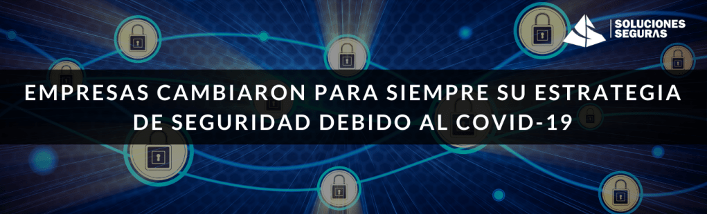 Empresas que cambiaron para siempre su estrategia de seguridad debido al&nbsp;Covid-19